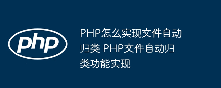 PHP怎么实现文件自动归类 PHP文件自动归类功能实现