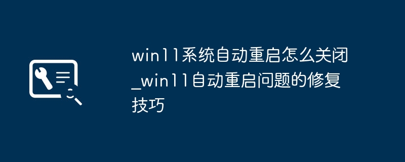 win11系统自动重启怎么关闭_win11自动重启问题的修复技巧
