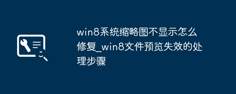 win8系统缩略图不显示怎么修复_win8文件预览失效的处理步骤