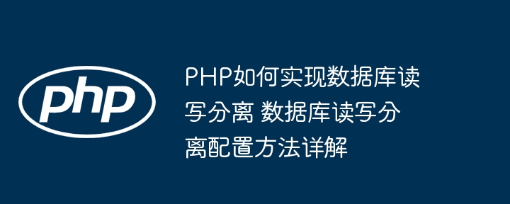 PHP怎么实现数据库读写分离？超详细配置教程