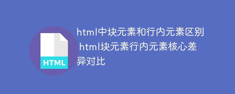 HTML块状元素和行内元素傻傻分不清？一张表格帮你理清差异