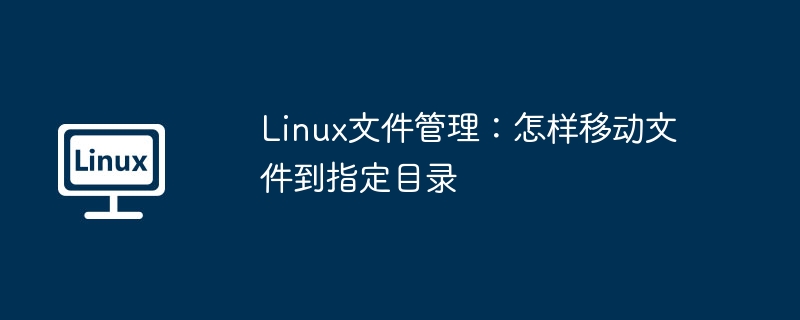 Linux文件管理:怎样移动文件到指定目录