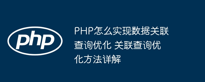 PHP怎么实现数据关联查询优化 关联查询优化方法详解