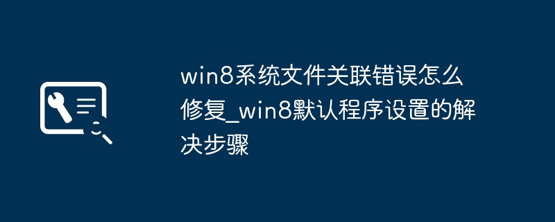 win8系统文件关联错误怎么修复_win8默认程序设置的解决步骤