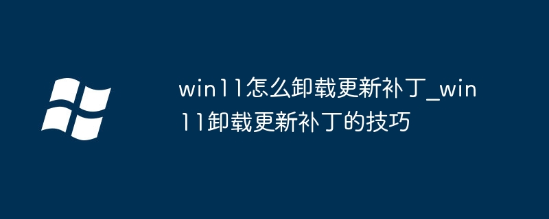 win11怎么卸载更新补丁？手把手教你快速移除