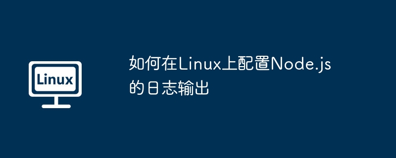 手把手教你Linux下Node.js日志配置与优化