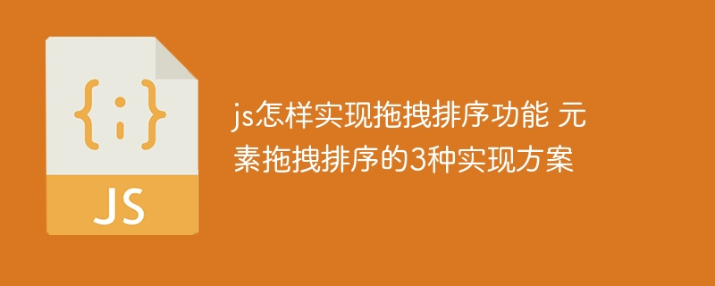 JS实战！手把手教你用3种方式实现网页元素拖拽排序