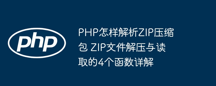 PHP怎样解析ZIP压缩包 ZIP文件解压与读取的4个函数详解