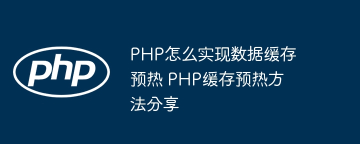 PHP数据缓存预热怎么做？超详细教程来了！
