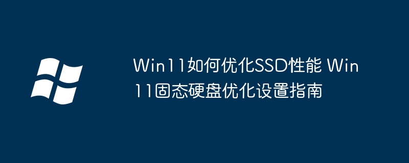 Win11如何优化SSD性能 Win11固态硬盘优化设置指南
