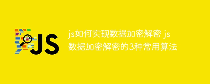 js如何实现数据加密解密 js数据加密解密的3种常用算法