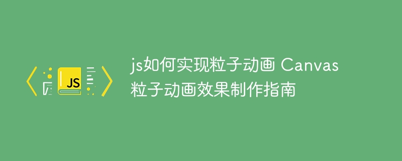 手把手教你用JS实现超炫酷Canvas粒子动画