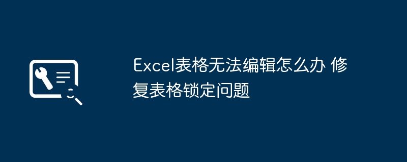 Excel表格无法编辑怎么办 修复表格锁定问题