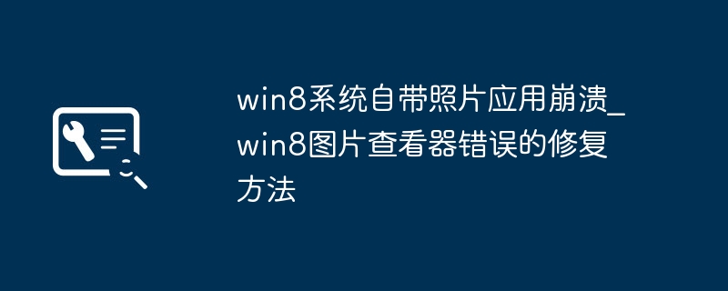 win8系统自带照片应用崩溃_win8图片查看器错误的修复方法