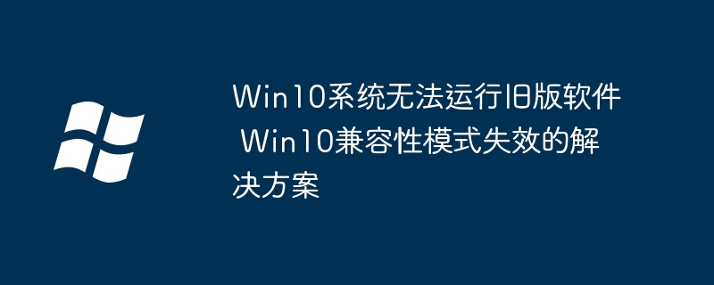 Win10跑不动老软件？手把手教你设置兼容性模式修复