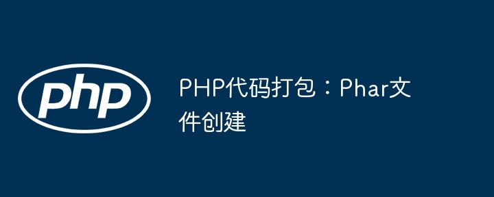 手把手教你用PHP轻松创建Phar文件，代码打包就这么简单