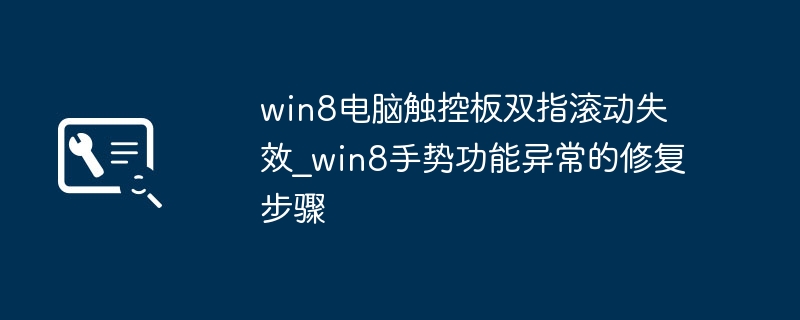 Win8笔记本触控板双指滚动失效？手把手教你一键恢复手势功能