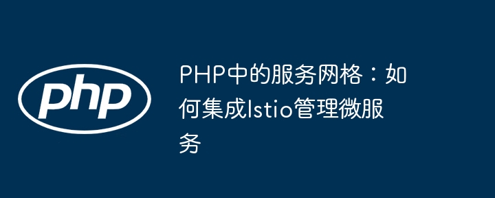 PHP还能这样玩？教你用Istio轻松管理微服务