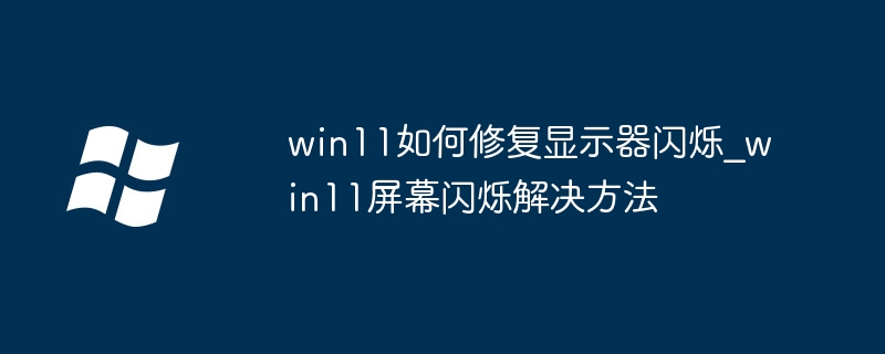 Win11显示器老是闪？手把手教你快速解决屏幕闪烁问题！