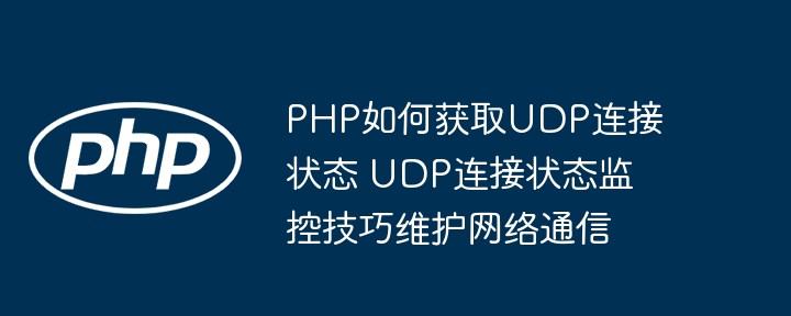 PHP如何获取UDP连接状态 UDP连接状态监控技巧维护网络通信