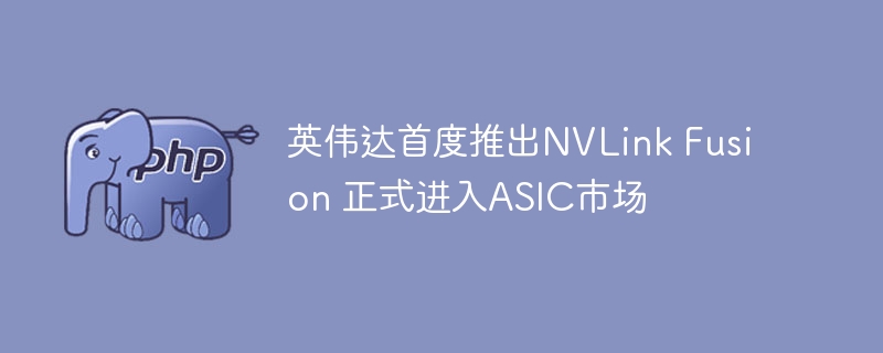 首发NVLinkFusion！英伟达正式杀入ASIC领域