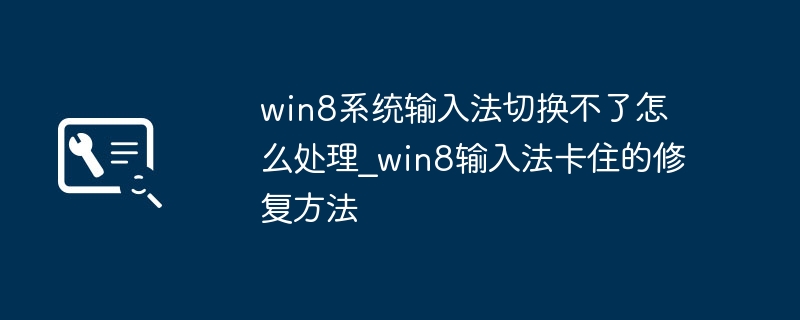 Win8输入法无法切换？超简单解决方法，手把手教你！