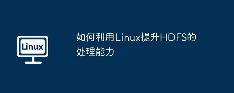 如何利用Linux提升HDFS的处理能力