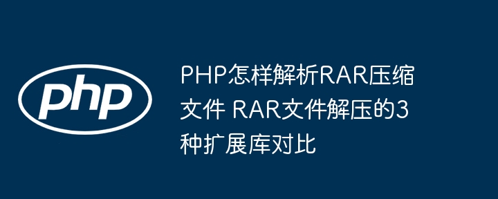 PHP怎样解析RAR压缩文件 RAR文件解压的3种扩展库对比