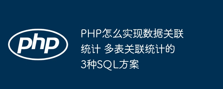 PHP数据关联统计？手把手教你用这3种SQL方式搞定多表联查