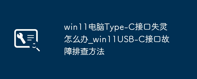 win11电脑Type-C接口失灵怎么办_win11USB-C接口故障排查方法