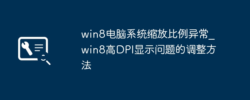 Win8屏幕缩放比例不对？手把手教你快速设置高DPI显示