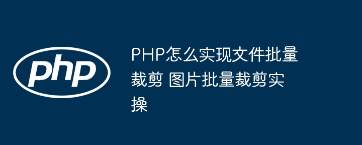 PHP实现图片批量裁剪，超详细教程分享