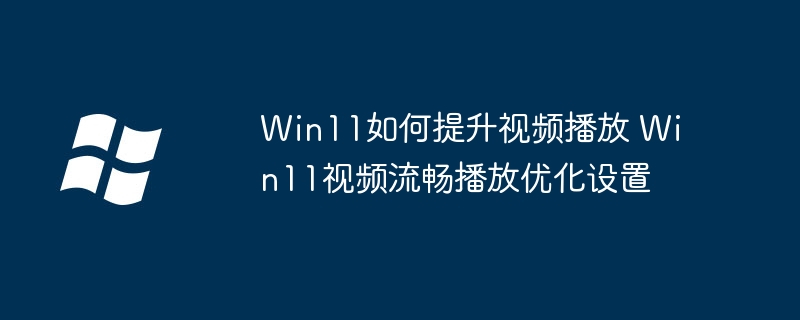 Win11如何提升视频播放 Win11视频流畅播放优化设置