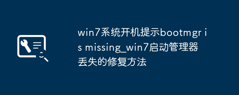 Win7电脑开机提示bootmgrmissing？保姆级修复教程来了！