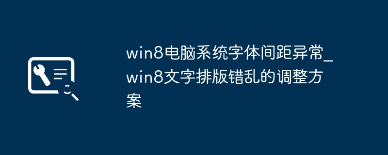 Win8系统字体间距混乱？简单几步修复文字排版问题