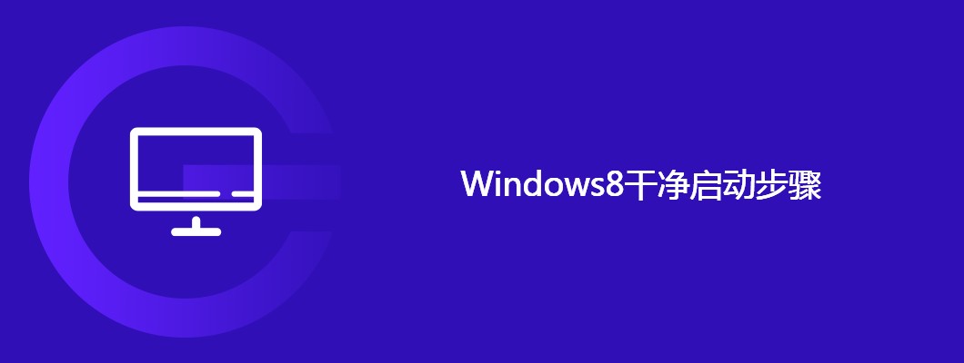 Win8如何干净启动？手把手教你纯净启动详细教程