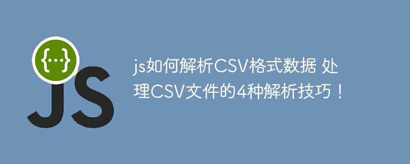 JS怎么解析CSV格式？4种方法助你轻松搞定！