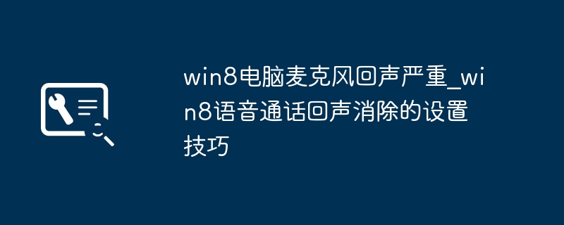 win8电脑麦克风回声严重_win8语音通话回声消除的设置技巧
