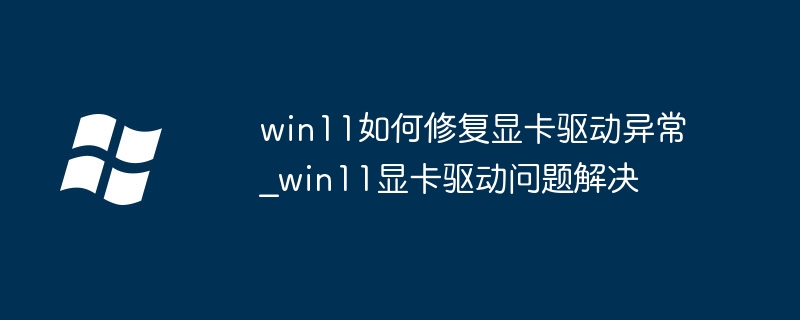 win11显卡驱动炸了怎么办？手把手教你快速修复驱动问题