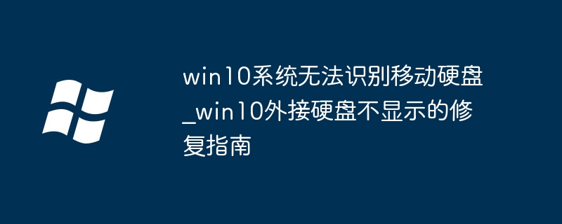 win10系统无法识别移动硬盘_win10外接硬盘不显示的修复指南