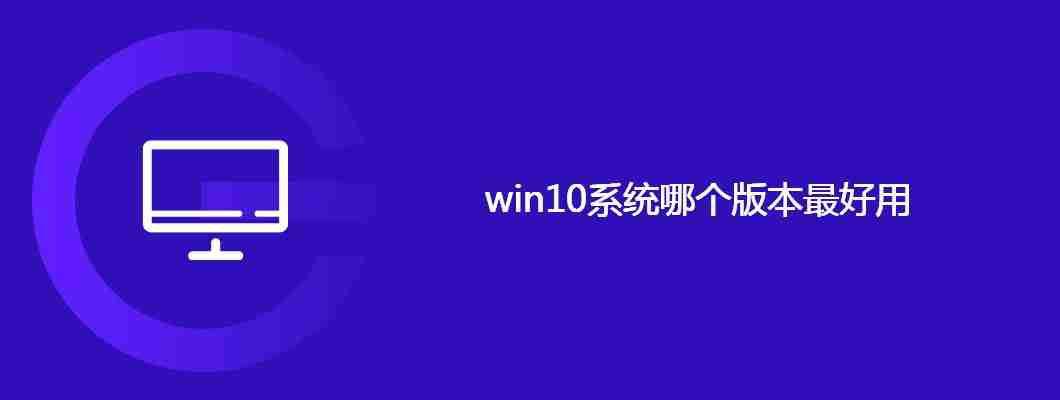 win10系统哪个版本最好用