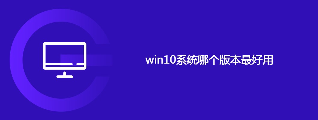 Win10用户必看：各版本升级推荐对比