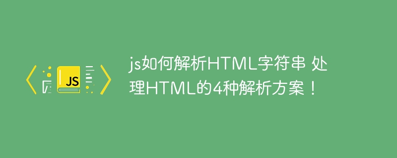 JS怎么解析HTML字符串？这4种方法快收藏！