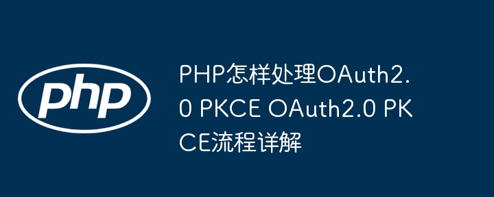 手把手教你搞懂PHP版OAuth2.0PKCE流程
