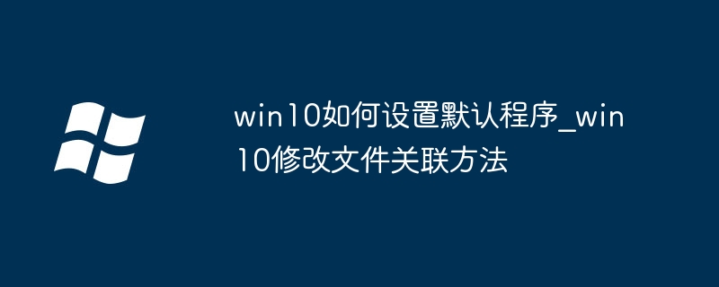 win10如何设置默认程序_win10修改文件关联方法