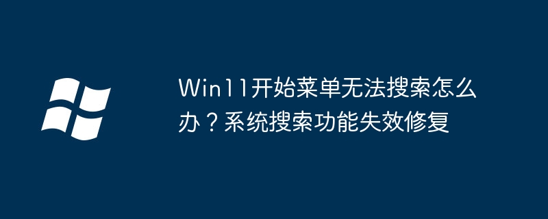 Win11开始菜单搜不到内容？超详细搜索功能修复教程