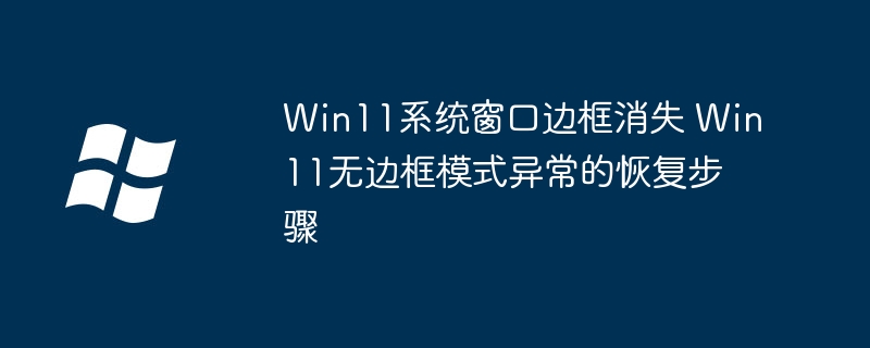 Win11窗口边框没了？无边框模式修复教程
