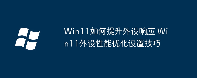 Win11如何提升外设响应 Win11外设性能优化设置技巧