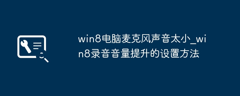Win8电脑麦克风声音太小？简单几步提升录音音量