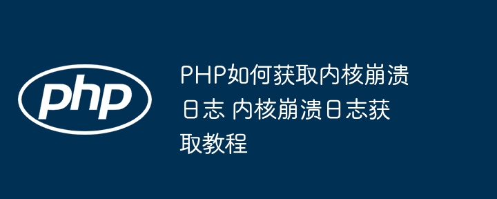 PHP如何获取内核崩溃日志 内核崩溃日志获取教程